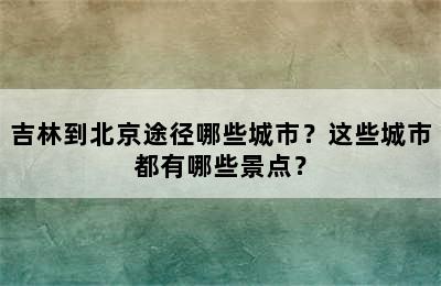 吉林到北京途径哪些城市？这些城市都有哪些景点？