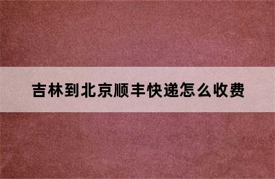 吉林到北京顺丰快递怎么收费