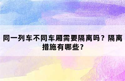 同一列车不同车厢需要隔离吗？隔离措施有哪些？