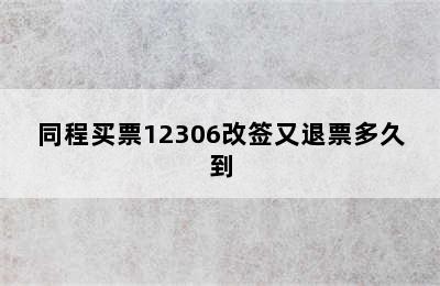 同程买票12306改签又退票多久到