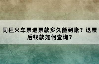 同程火车票退票款多久能到账？退票后钱款如何查询？