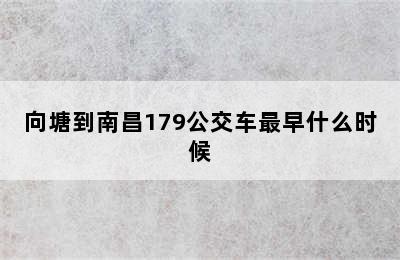 向塘到南昌179公交车最早什么时候