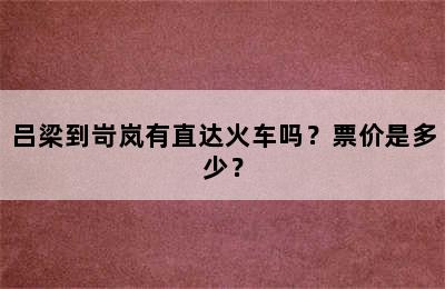 吕梁到岢岚有直达火车吗？票价是多少？