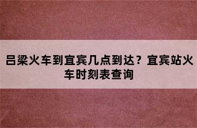 吕梁火车到宜宾几点到达？宜宾站火车时刻表查询
