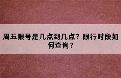 周五限号是几点到几点？限行时段如何查询？