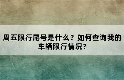 周五限行尾号是什么？如何查询我的车辆限行情况？