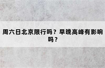 周六日北京限行吗？早晚高峰有影响吗？
