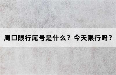 周口限行尾号是什么？今天限行吗？