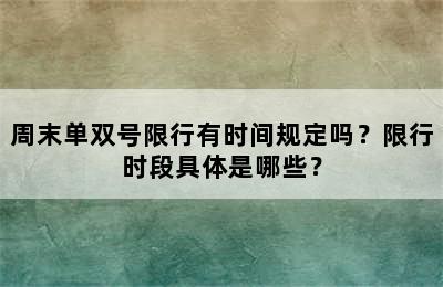 周末单双号限行有时间规定吗？限行时段具体是哪些？
