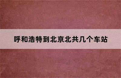 呼和浩特到北京北共几个车站