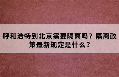 呼和浩特到北京需要隔离吗？隔离政策最新规定是什么？