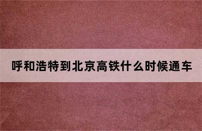 呼和浩特到北京高铁什么时候通车