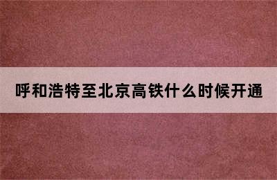 呼和浩特至北京高铁什么时候开通