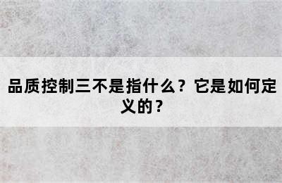 品质控制三不是指什么？它是如何定义的？