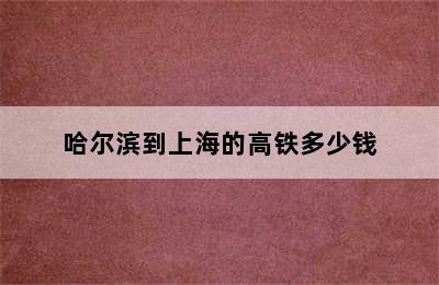 哈尔滨到上海的高铁多少钱