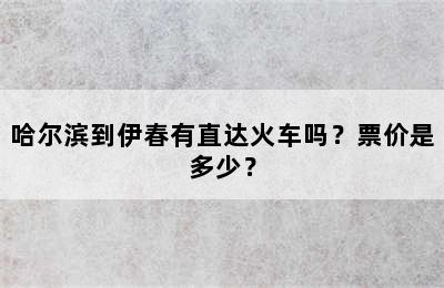 哈尔滨到伊春有直达火车吗？票价是多少？