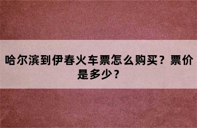 哈尔滨到伊春火车票怎么购买？票价是多少？