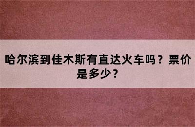 哈尔滨到佳木斯有直达火车吗？票价是多少？