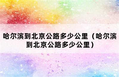 哈尔滨到北京公路多少公里（哈尔滨到北京公路多少公里）