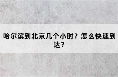 哈尔滨到北京几个小时？怎么快速到达？