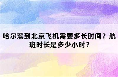 哈尔滨到北京飞机需要多长时间？航班时长是多少小时？