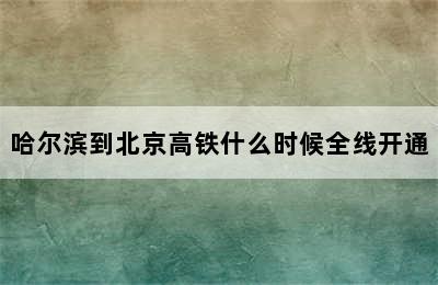 哈尔滨到北京高铁什么时候全线开通