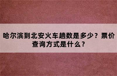 哈尔滨到北安火车趟数是多少？票价查询方式是什么？