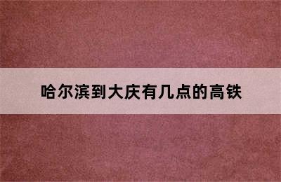 哈尔滨到大庆有几点的高铁