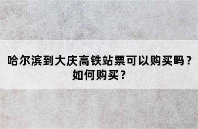 哈尔滨到大庆高铁站票可以购买吗？如何购买？