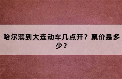 哈尔滨到大连动车几点开？票价是多少？