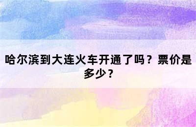 哈尔滨到大连火车开通了吗？票价是多少？
