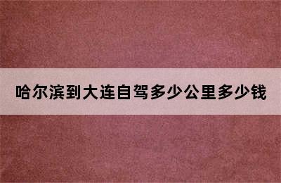 哈尔滨到大连自驾多少公里多少钱