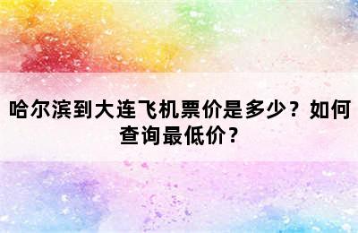 哈尔滨到大连飞机票价是多少？如何查询最低价？