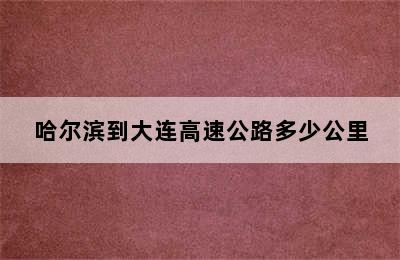 哈尔滨到大连高速公路多少公里