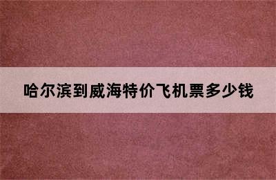 哈尔滨到威海特价飞机票多少钱