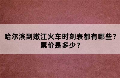 哈尔滨到嫩江火车时刻表都有哪些？票价是多少？