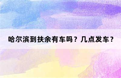 哈尔滨到扶余有车吗？几点发车？