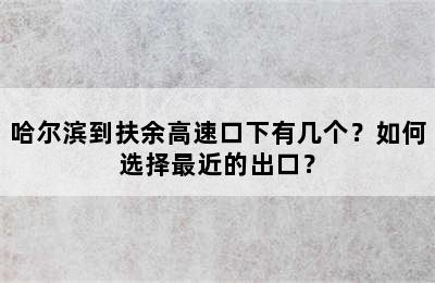哈尔滨到扶余高速口下有几个？如何选择最近的出口？