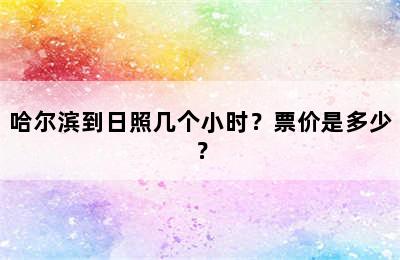 哈尔滨到日照几个小时？票价是多少？