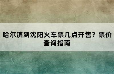 哈尔滨到沈阳火车票几点开售？票价查询指南