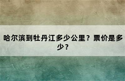 哈尔滨到牡丹江多少公里？票价是多少？