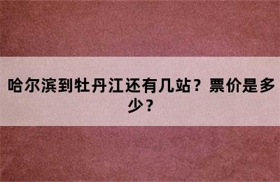 哈尔滨到牡丹江还有几站？票价是多少？