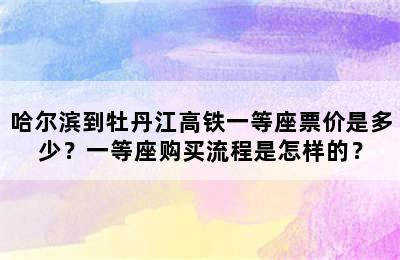 哈尔滨到牡丹江高铁一等座票价是多少？一等座购买流程是怎样的？