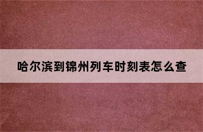 哈尔滨到锦州列车时刻表怎么查