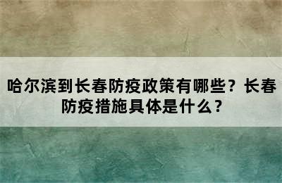 哈尔滨到长春防疫政策有哪些？长春防疫措施具体是什么？