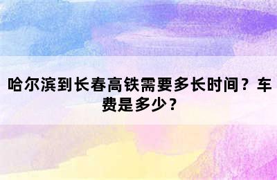 哈尔滨到长春高铁需要多长时间？车费是多少？