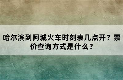 哈尔滨到阿城火车时刻表几点开？票价查询方式是什么？