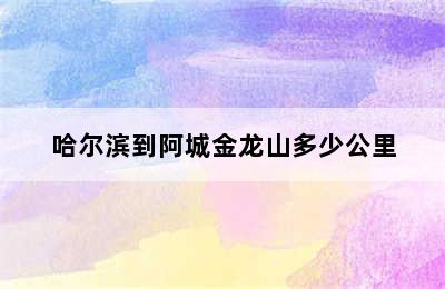 哈尔滨到阿城金龙山多少公里