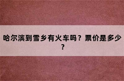 哈尔滨到雪乡有火车吗？票价是多少？