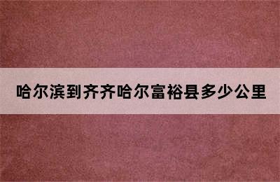 哈尔滨到齐齐哈尔富裕县多少公里